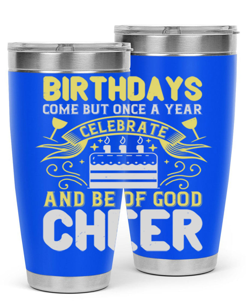 Birthdays come but once a year celebrate and be of good cheer Style 106#- birthday- tumbler