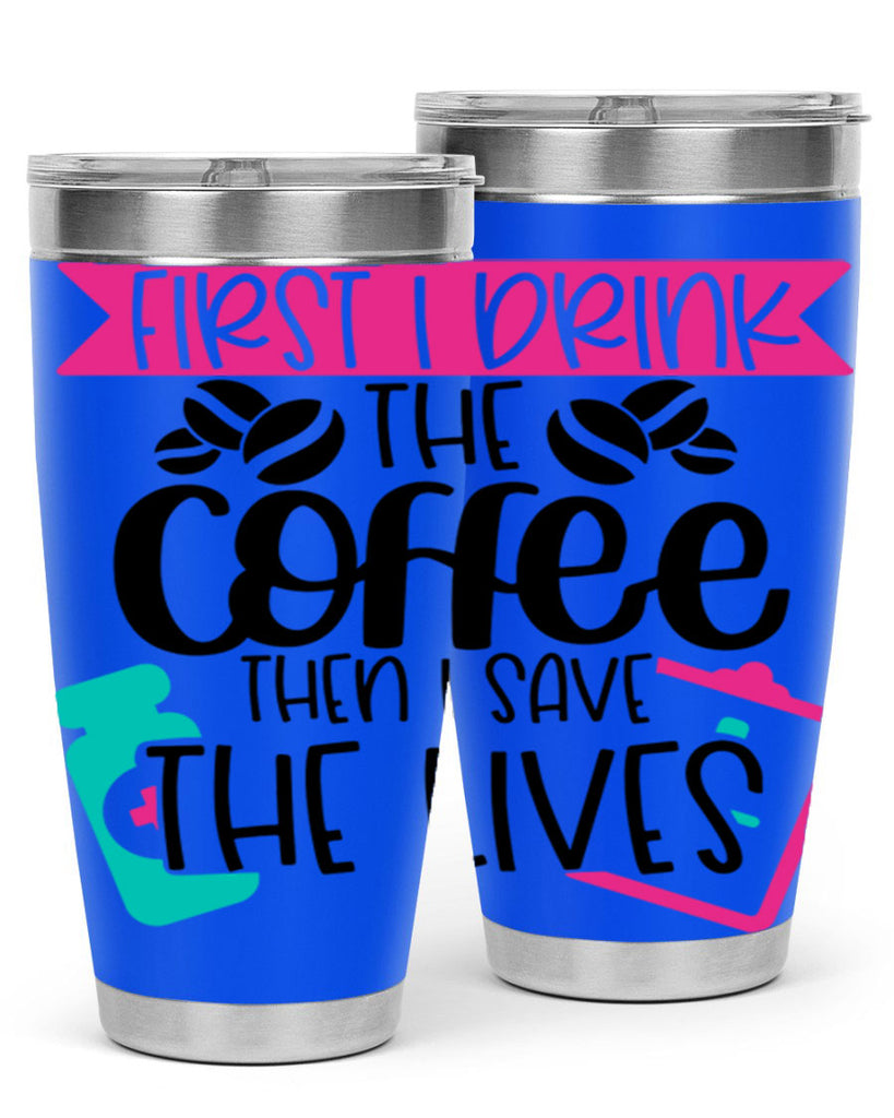 First I Drink The Coffee Then I Save The Lives Style Style 188#- nurse- tumbler