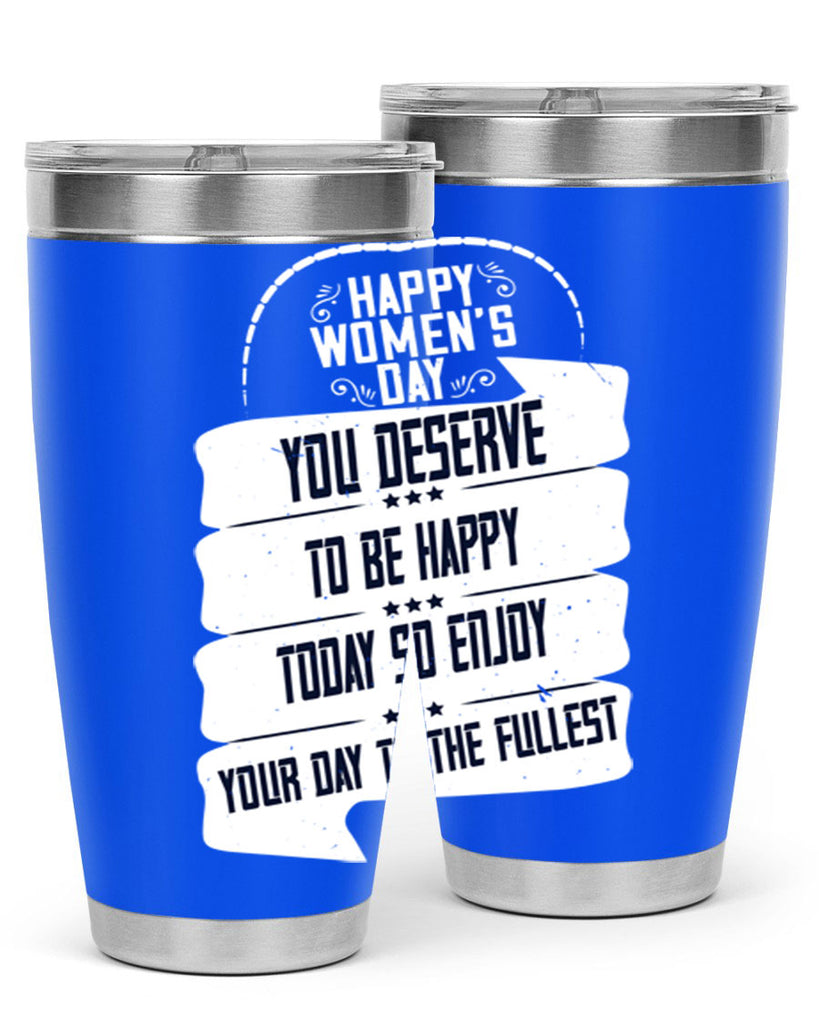 Happy Womens Day You deserve to be happy today so enjoy your day to the fullest Style 67#- womens day- Tumbler