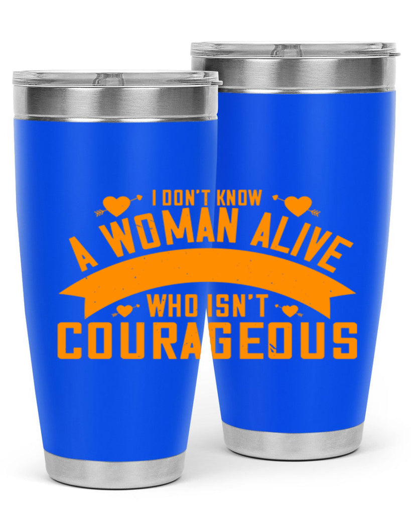 I dont know a woman alive who isnt courageous Style 59#- womens day- Tumbler