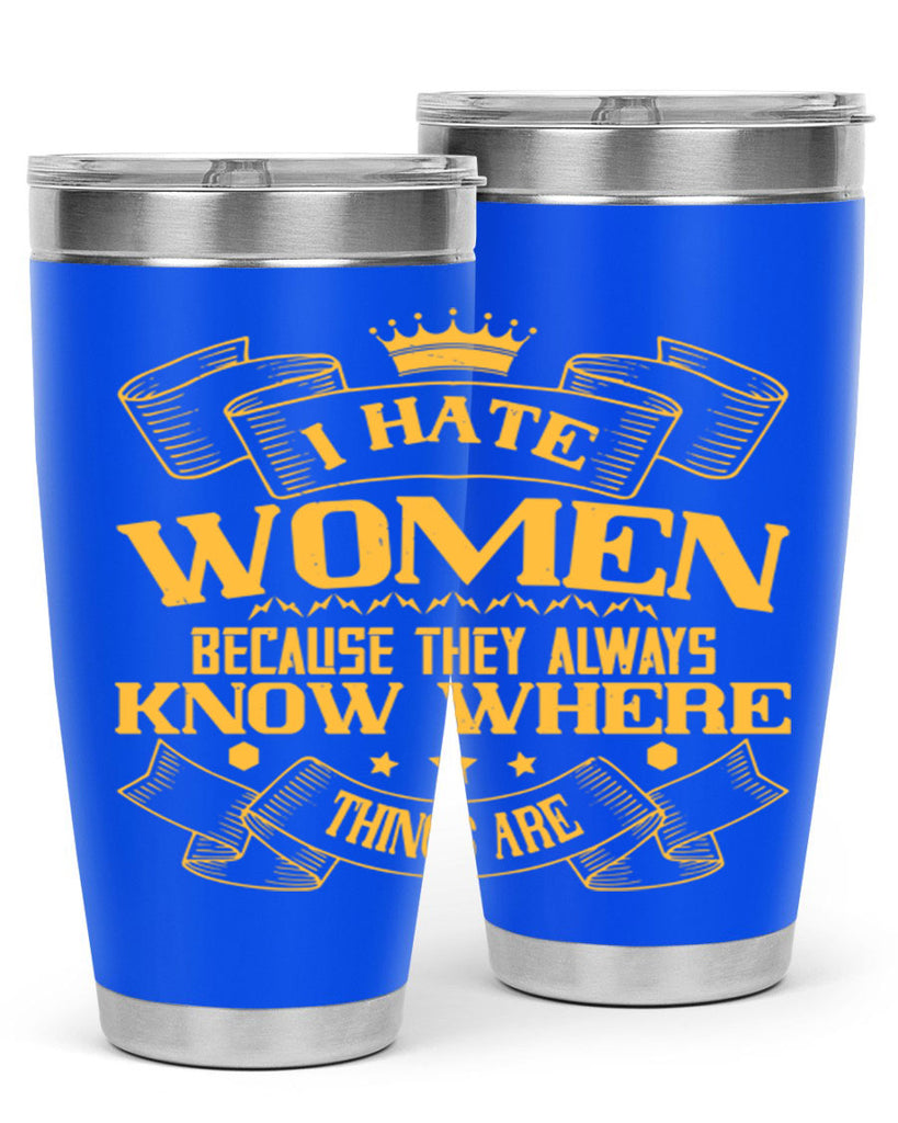 I hate women because they always know where things are Style 57#- womens day- Tumbler