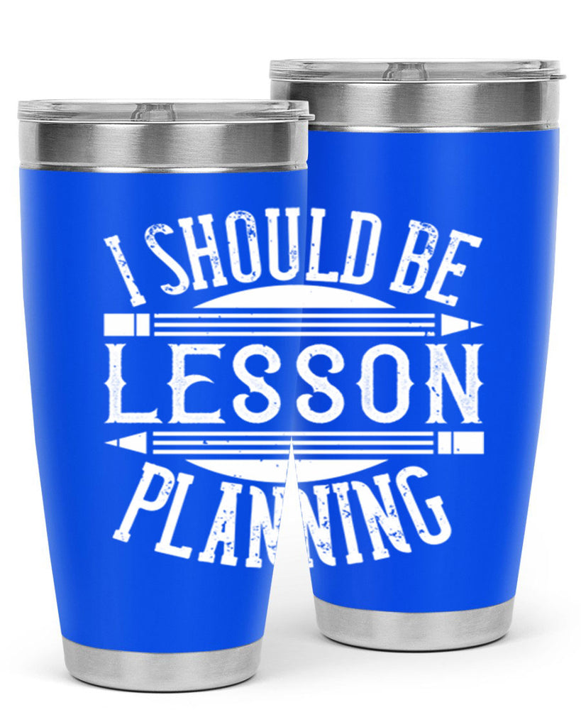 I should be lesson planning Style 104#- teacher- tumbler