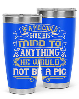 If a pig could give his mind to anything he would not be a pigg Style 56#- pig- Tumbler