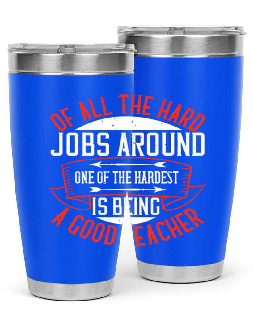 Of all the hard jobs around one of the hardest is being a good teacher Style 90#- teacher- tumbler