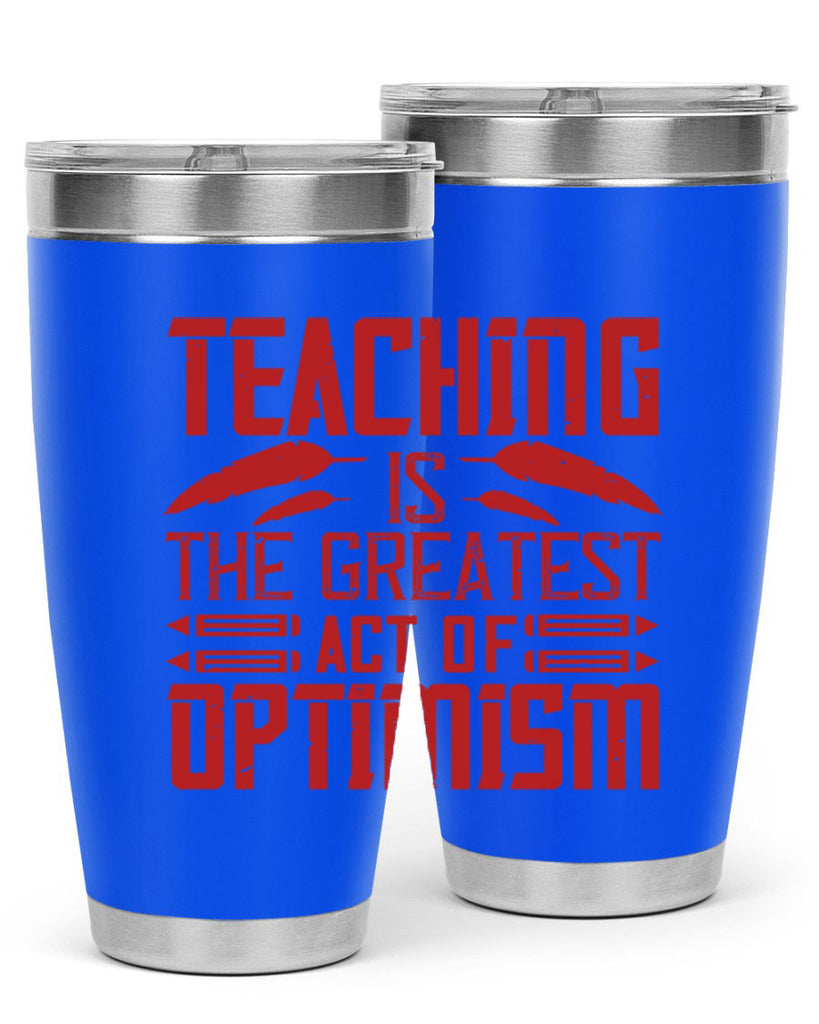 Teaching is the greatest act of optimism Style 8#- teacher- tumbler