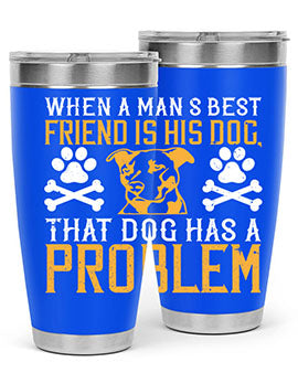 When a man’s best friend is his dog that dog has a problem Style 141#- dog- Tumbler