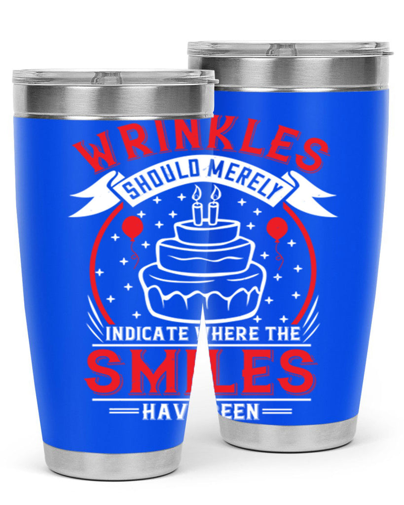 Wrinkles should merely indicate where the smiles have been Style 25#- birthday- tumbler