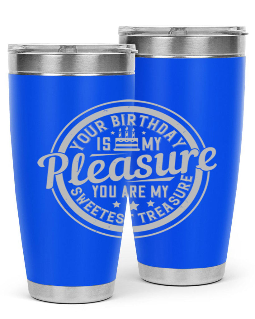 Your birthday is my pleasure You are my sweetest treasure Style 15#- birthday- tumbler