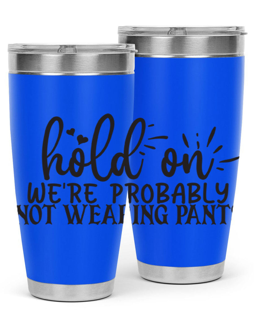 hold on were probably not wearing pants 70#- home- Tumbler