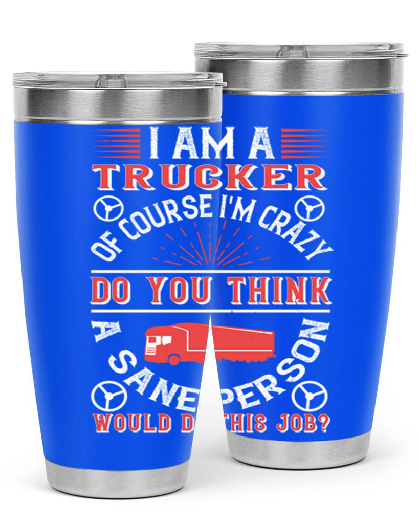 i am a trucker of course im crazy do z Style 46#- truck driver- tumbler
