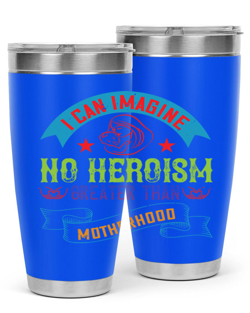 i can imagine no heroism greater than motherhood 162#- mom- Tumbler