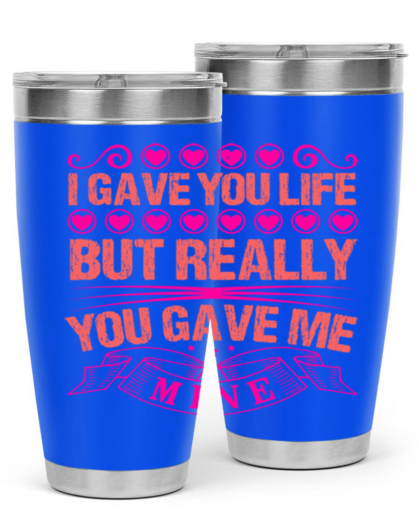 i gave you life but really you gave me mine 70#- mothers day- Tumbler