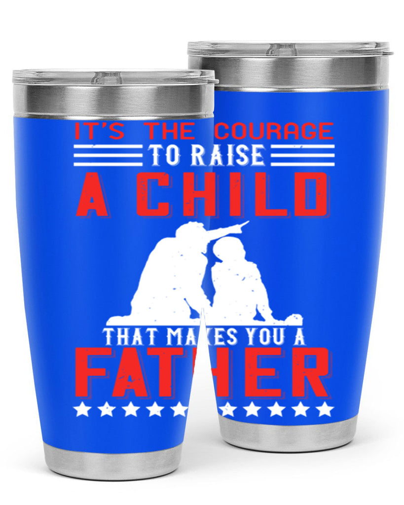 it’s the courage to raise a child that makes you a father 223#- fathers day- Tumbler