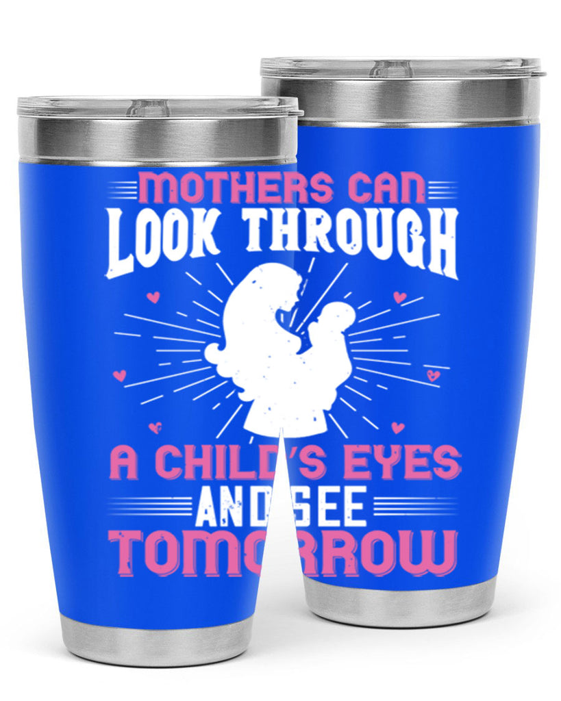 mothers can look through a child’s eyes and see tomorrow 97#- mom- Tumbler