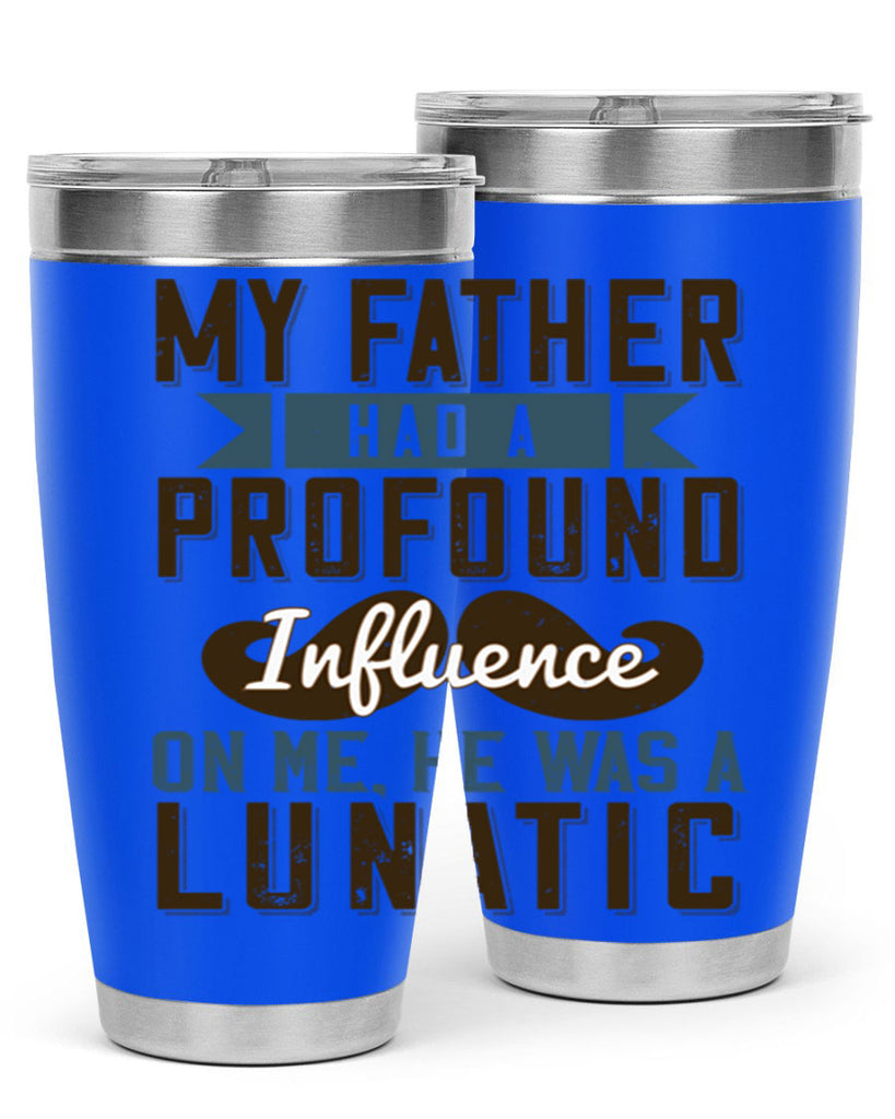 my father had a profound influence on me he was a lunatic 217#- fathers day- Tumbler