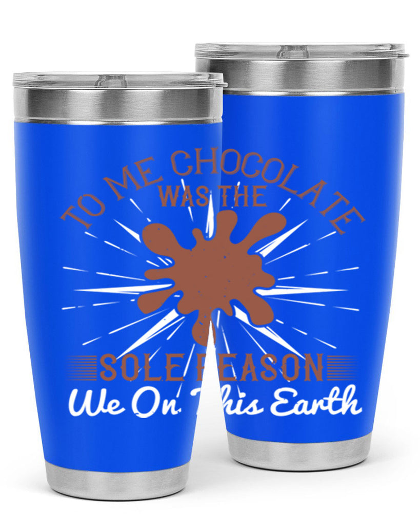 to me chocolate was the sole reason we on this earth 14#- chocolate- Tumbler