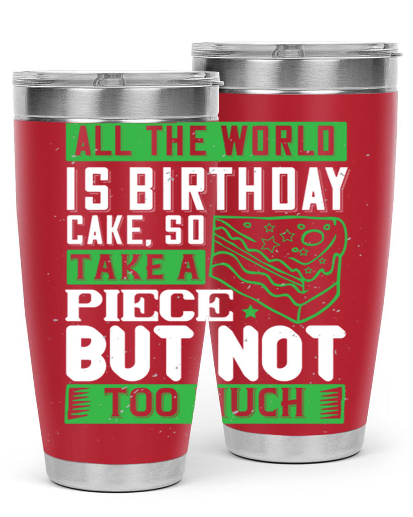 All the world is birthday cake so take a piece but not too much Style 100#- birthday- tumbler