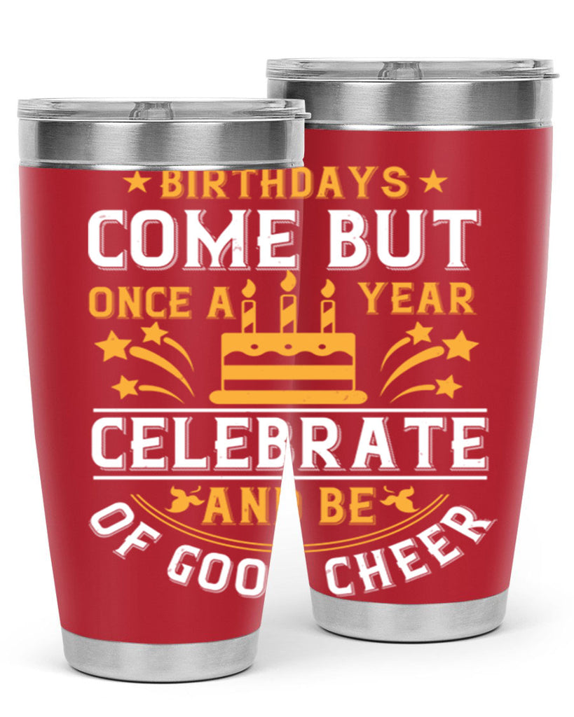 Birthdays come but once a year celebrate and be of good cheer Style 96#- birthday- tumbler