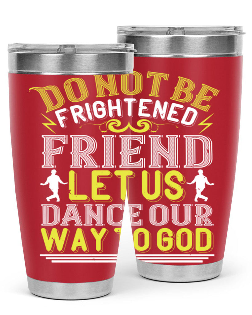 Do not be frightened friend Let us dance our way to God 15#- dance- Tumbler