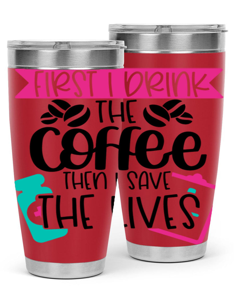 First I Drink The Coffee Then I Save The Lives Style Style 188#- nurse- tumbler