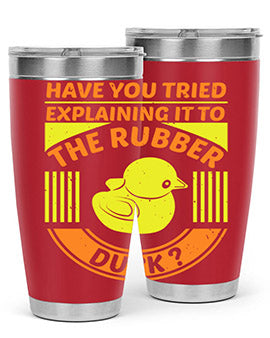 Have you tried explaining it to the rubber duck Style 45#- duck- Tumbler