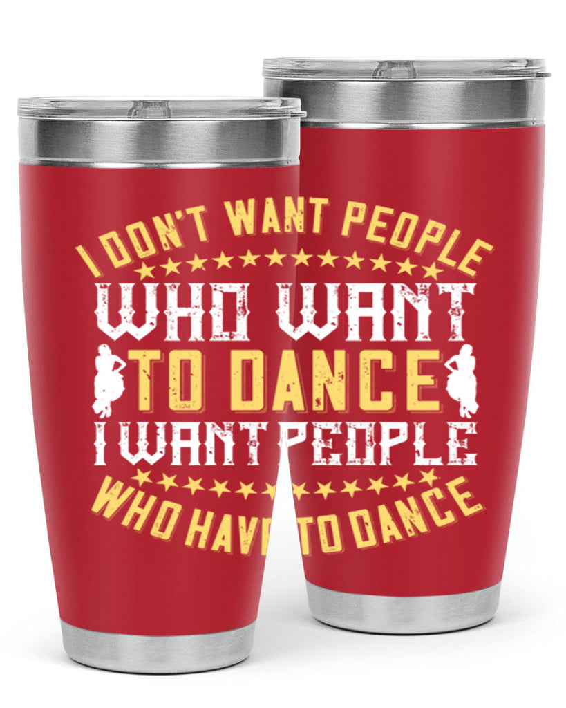 I don’t want people who want to dance I want people who have to dance 18#- dance- Tumbler