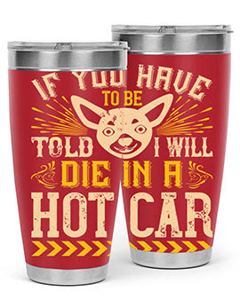 If You Have To Be Told I Will Die In A Hot Car Style 40#- dog- Tumbler