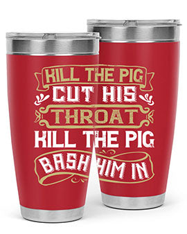 Kill the pig Cut his throat Kill the pig Bash him in Style 46#- pig- Tumbler