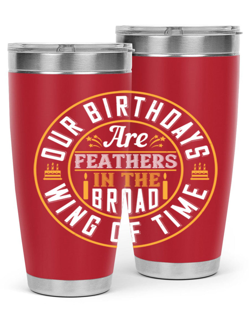 Our birthdays are feathers in the broad wing of time Style 18#- birthday- tumbler