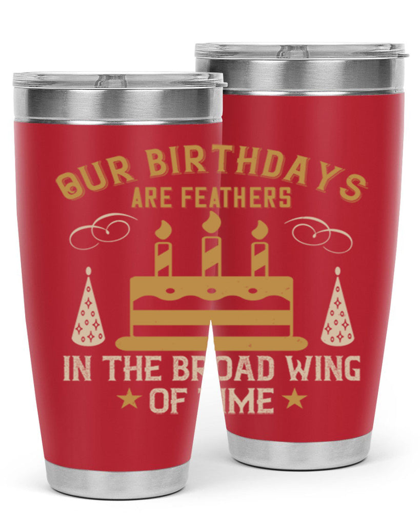 Our birthdays are feathers in the broad wing of time Style 47#- birthday- tumbler