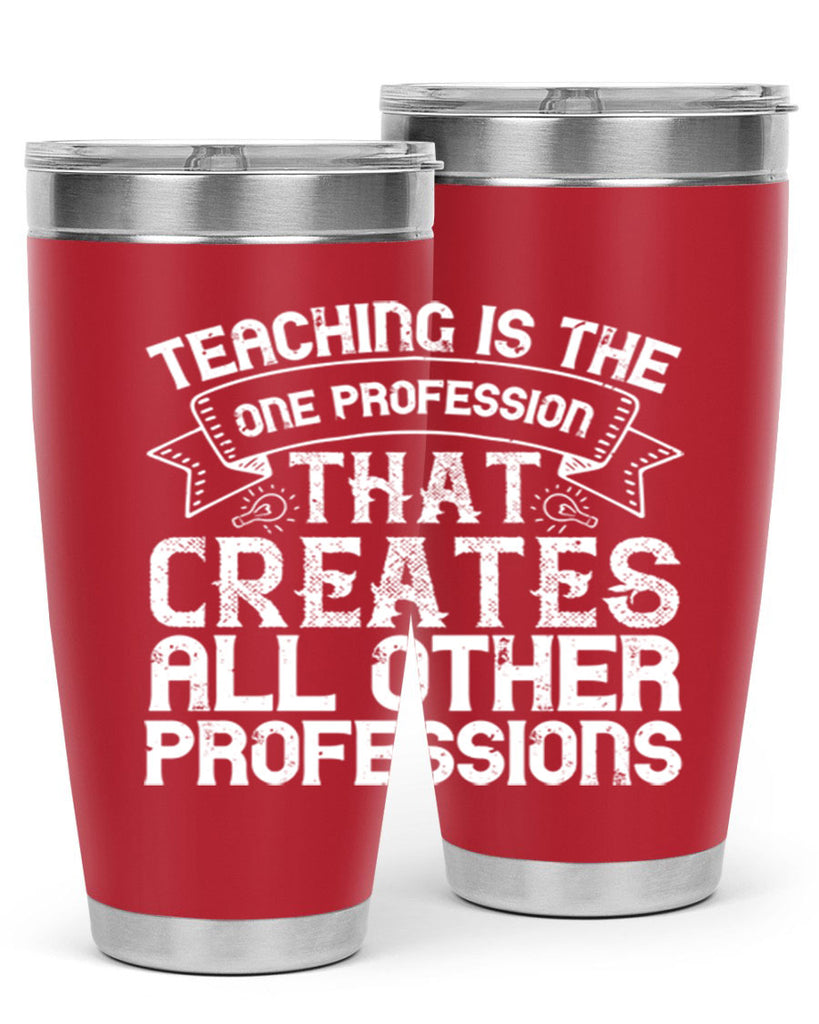 Teaching is the one profession that creates all other professions Style 7#- teacher- tumbler