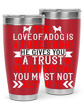 The love of a dog is a pure thing He gives you a trust Style 150#- dog- Tumbler