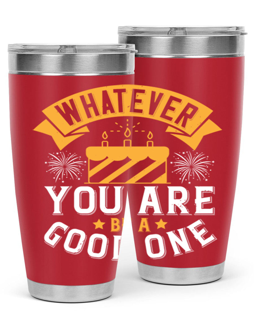 Whatever you are be a good one Style 29#- birthday- tumbler