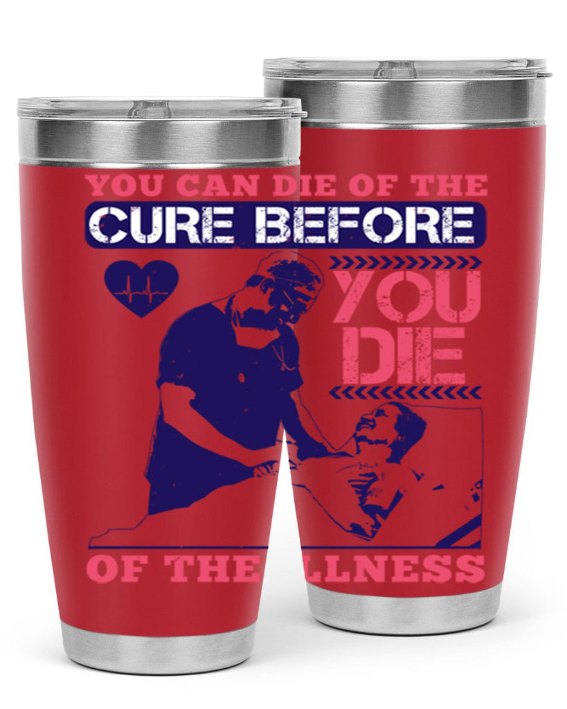 You can die of the cure before you die of the illness Style 9#- medical- tumbler