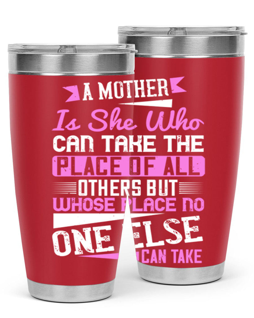 a mother is she who can take the place of all others but whose place no one else can take 243#- mom- Tumbler