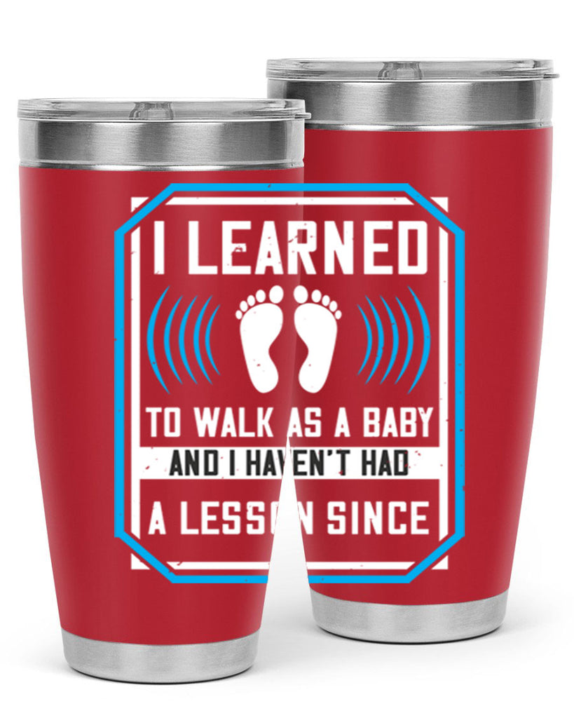 i learned to walk as a baby and i havent had a lesson since 73#- walking- Tumbler