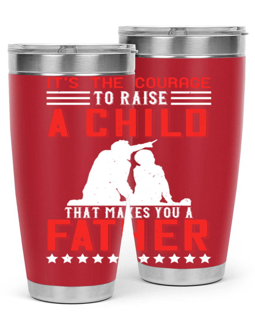 it’s the courage to raise a child that makes you a father 223#- fathers day- Tumbler