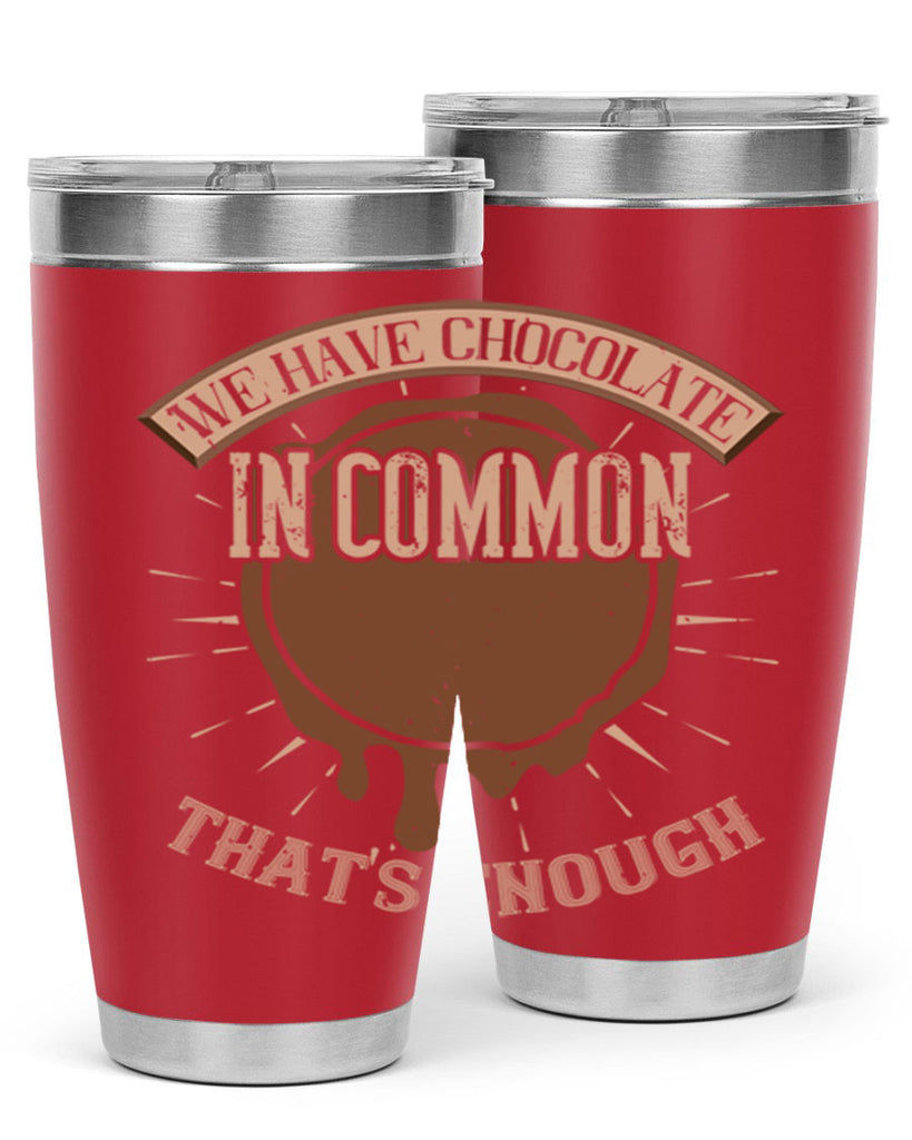 we have chocolate in common – thats enough 13#- chocolate- Tumbler