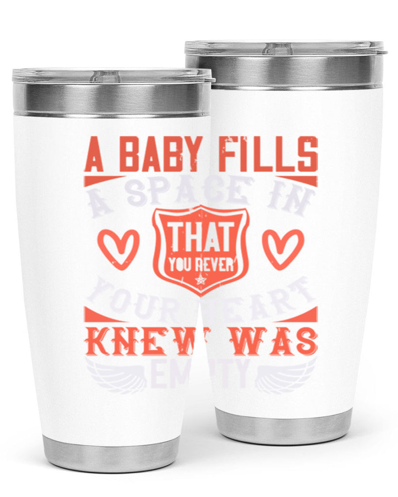 A baby fills a space in your heart that you never knew was empty Style 146#- baby- tumbler
