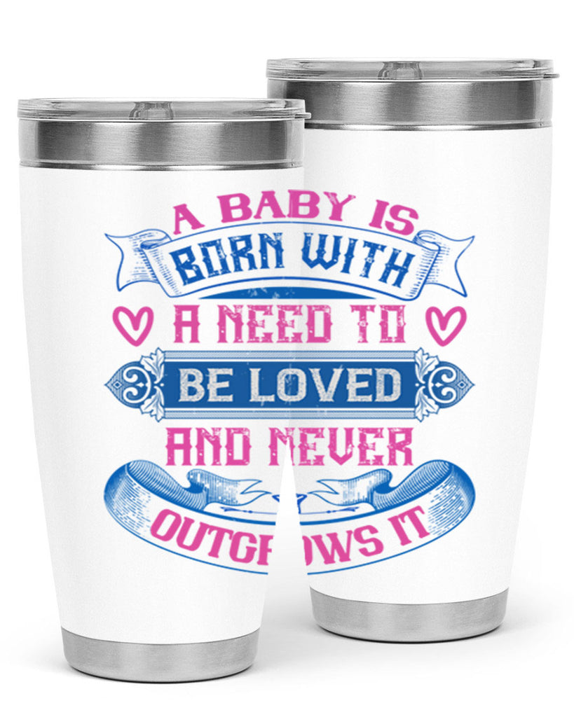 A baby is born with a need to be loved and never outgrows it Style 140#- baby- tumbler