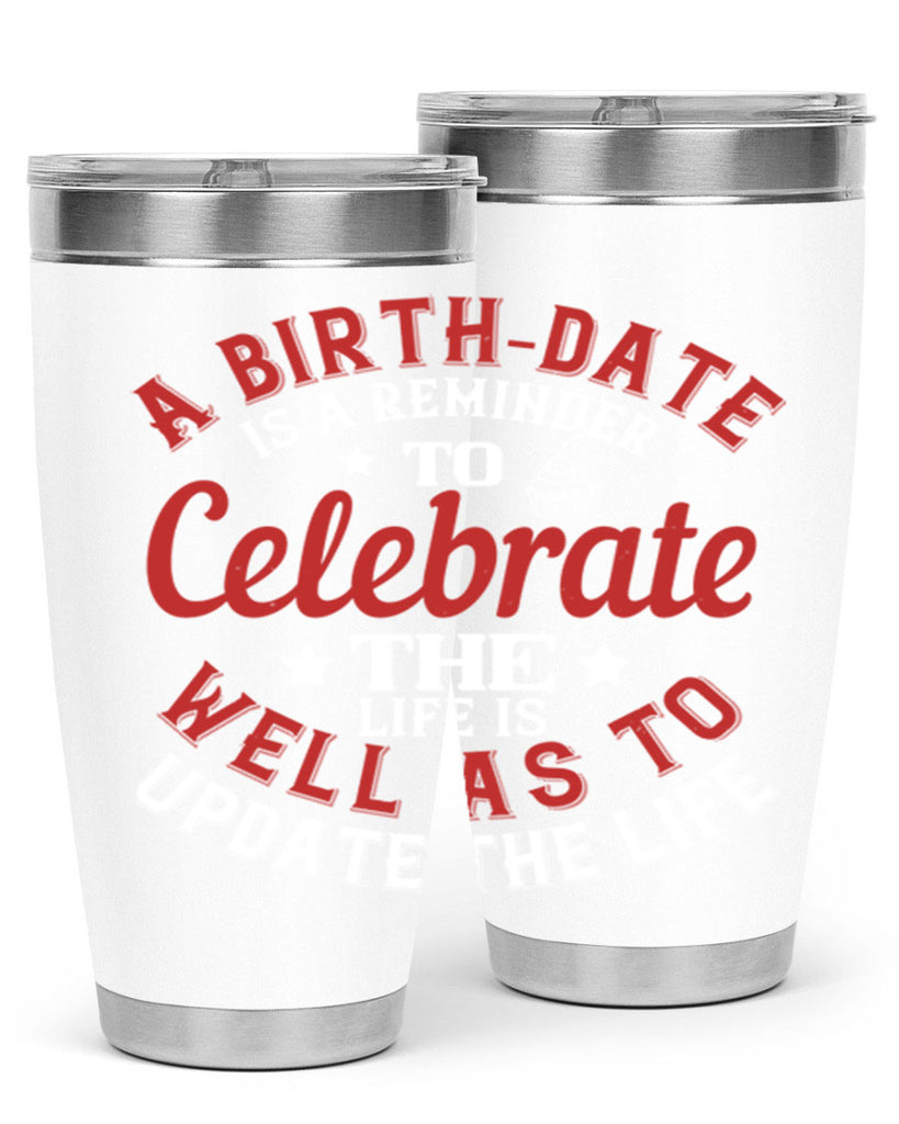 A birthdate is a reminder to celebrate the life as well as to update the life Style 104#- birthday- tumbler