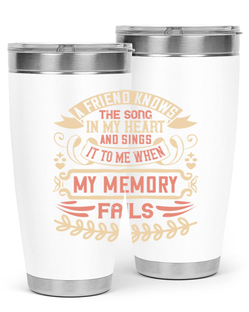 A friend knows the song in my heart and sings it to me when my memory fails Style 34#- Best Friend- Tumbler