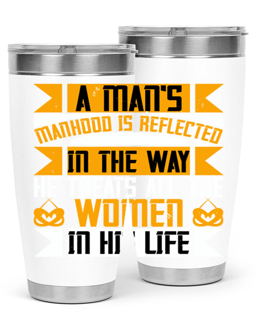 A man’s manhood is reflected in the way he treats all the women in his life Style 91#- womens day- Tumbler