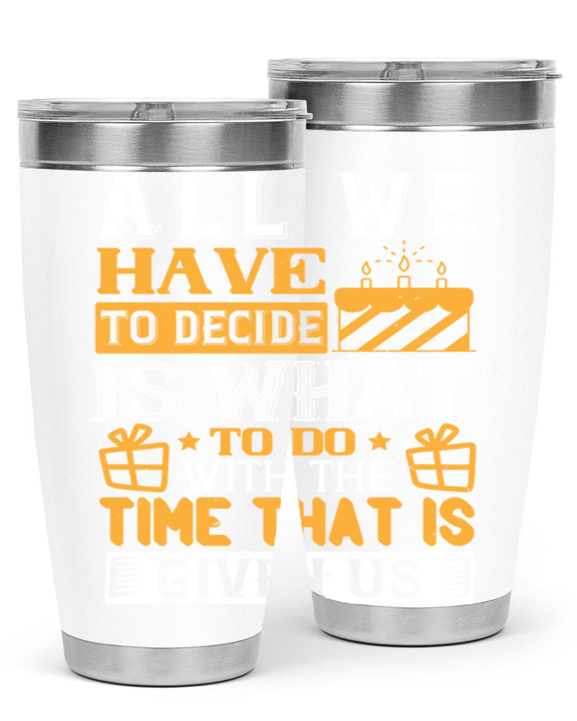 All we have to decide is what to do with the time that is given us Style 98#- birthday- tumbler