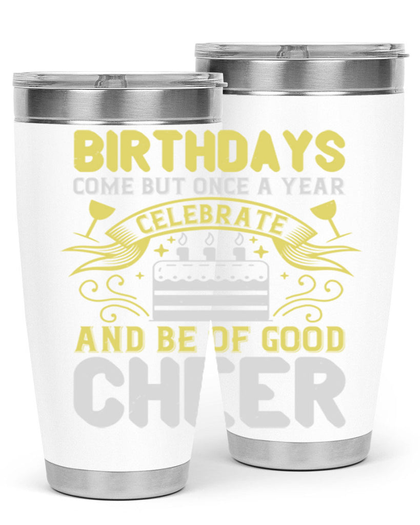 Birthdays come but once a year celebrate and be of good cheer Style 106#- birthday- tumbler