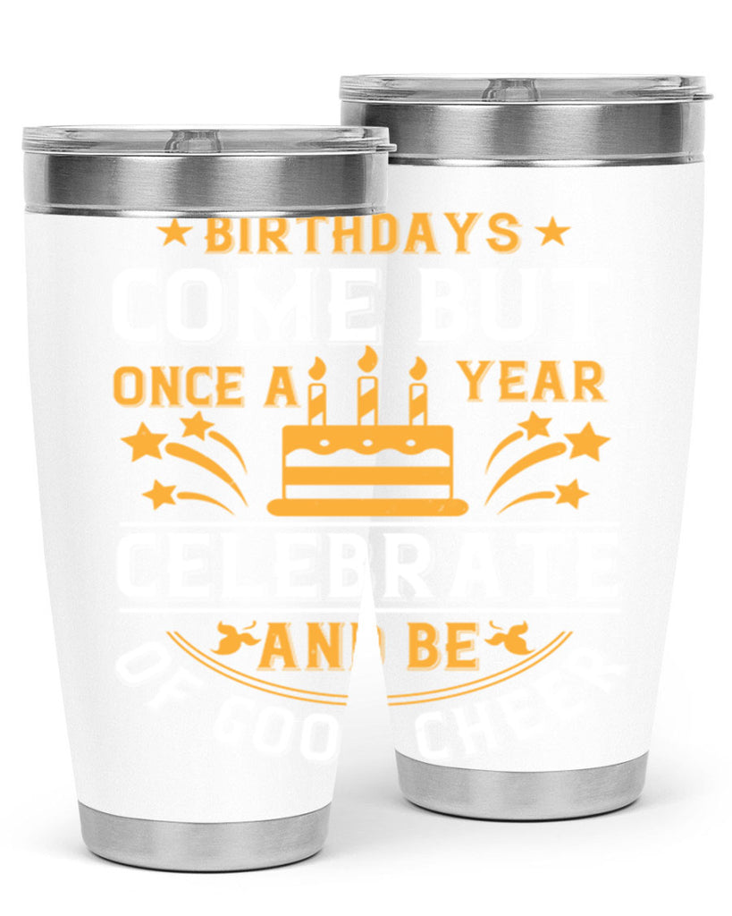 Birthdays come but once a year celebrate and be of good cheer Style 96#- birthday- tumbler