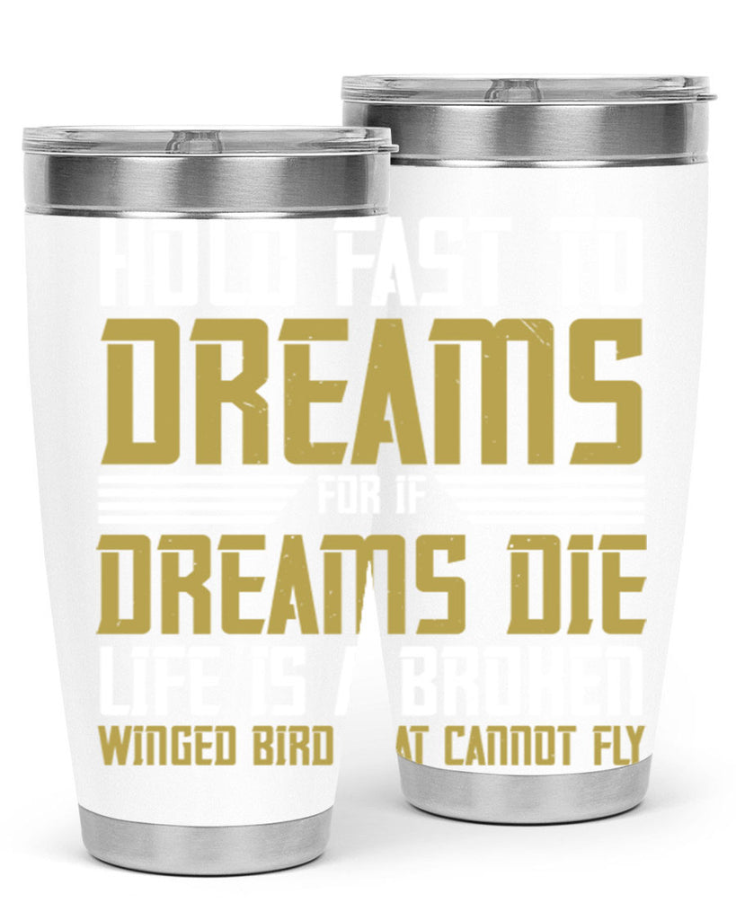 Hold fast to dreams for if dreams die life is a broken winged bird Style 63#- womens day- Tumbler