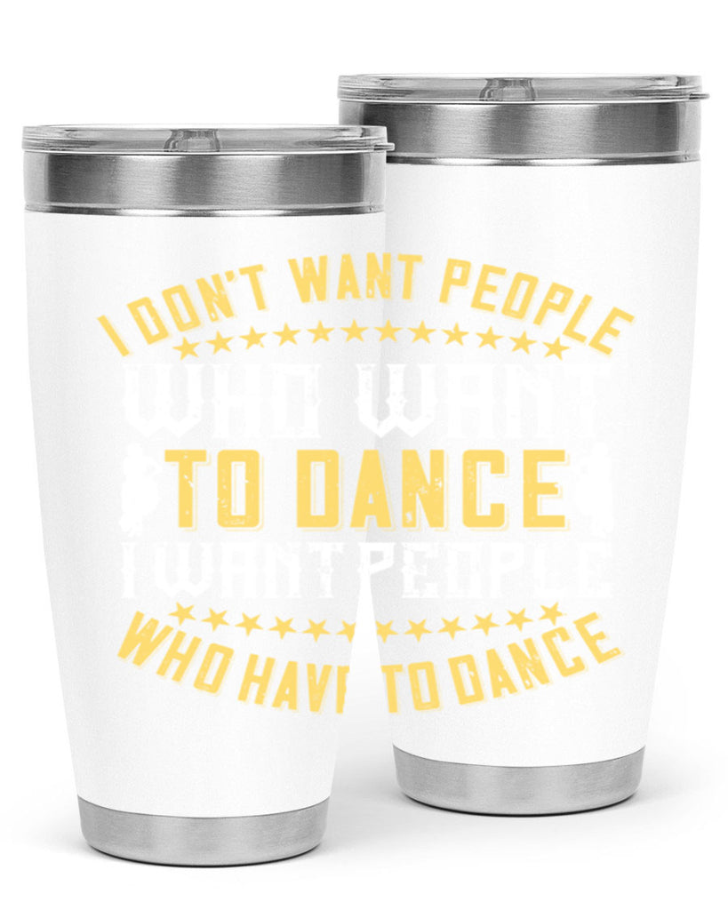 I don’t want people who want to dance I want people who have to dance 18#- dance- Tumbler