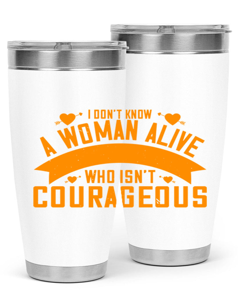 I dont know a woman alive who isnt courageous Style 59#- womens day- Tumbler