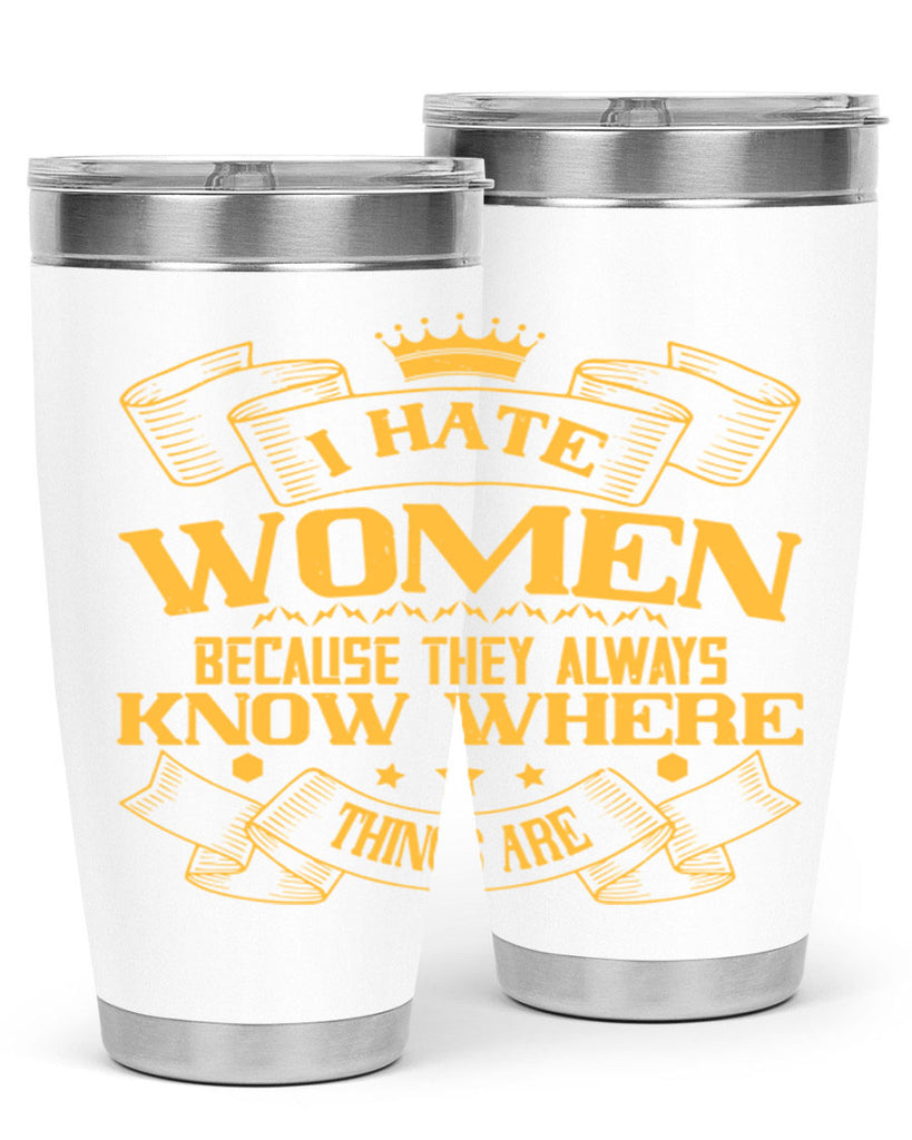 I hate women because they always know where things are Style 57#- womens day- Tumbler